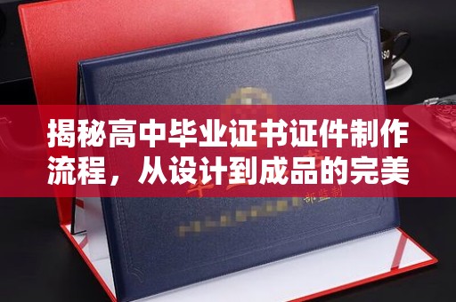 尧都揭秘高中毕业证书证件制作流程，从设计到成品的完美蜕变