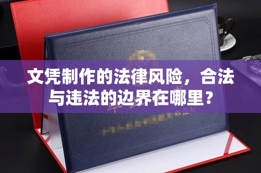 尧都文凭制作的法律风险，合法与违法的边界在哪里？