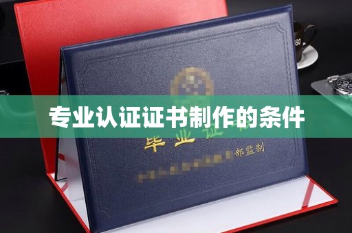 尧都专业认证证书制作的条件