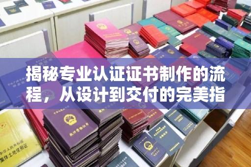 尧都揭秘专业认证证书制作的流程，从设计到交付的完美指南