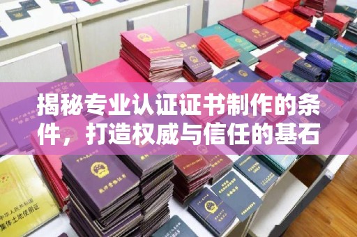 尧都揭秘专业认证证书制作的条件，打造权威与信任的基石