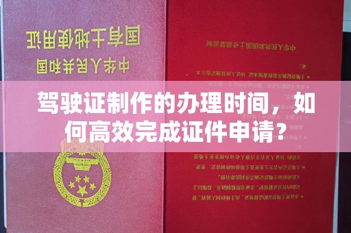 尧都驾驶证制作的办理时间，如何高效完成证件申请？