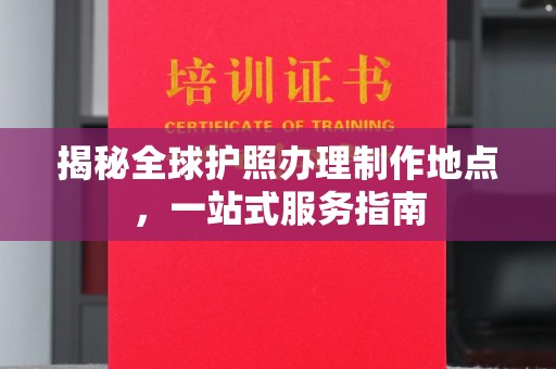 尧都揭秘全球护照办理制作地点，一站式服务指南