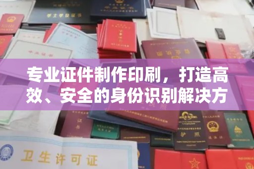 尧都专业证件制作印刷，打造高效、安全的身份识别解决方案