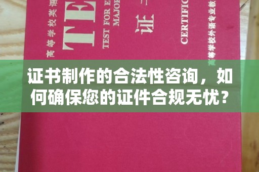 尧都证书制作的合法性咨询，如何确保您的证件合规无忧？
