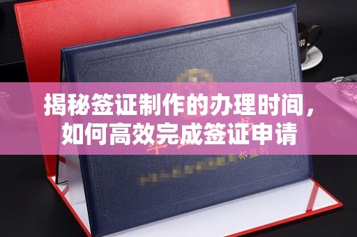 尧都揭秘签证制作的办理时间，如何高效完成签证申请