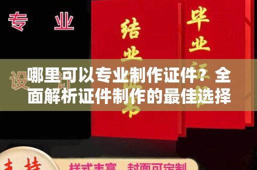 尧都哪里可以专业制作证件？全面解析证件制作的最佳选择