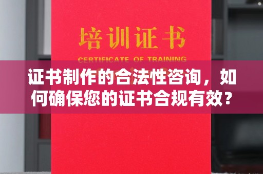 尧都证书制作的合法性咨询，如何确保您的证书合规有效？