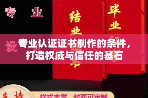 尧都专业认证证书制作的条件，打造权威与信任的基石