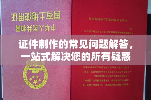 尧都证件制作的常见问题解答，一站式解决您的所有疑惑