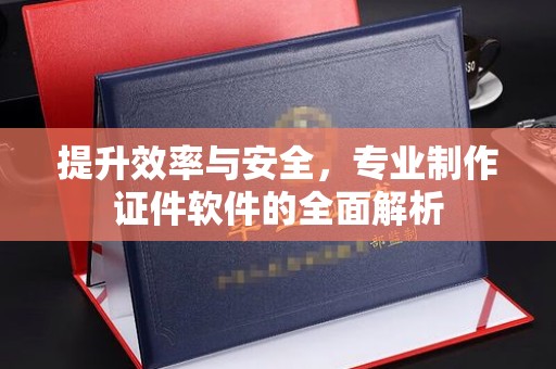 尧都提升效率与安全，专业制作证件软件的全面解析