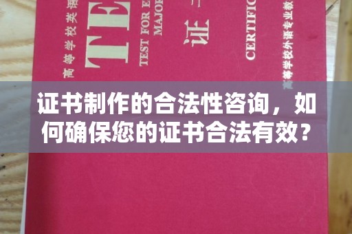 尧都证书制作的合法性咨询，如何确保您的证书合法有效？