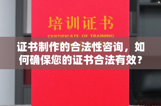尧都证书制作的合法性咨询，如何确保您的证书合法有效？